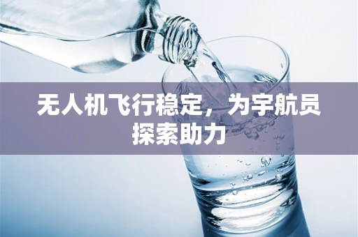 无人机飞行稳定，为宇航员探索助力