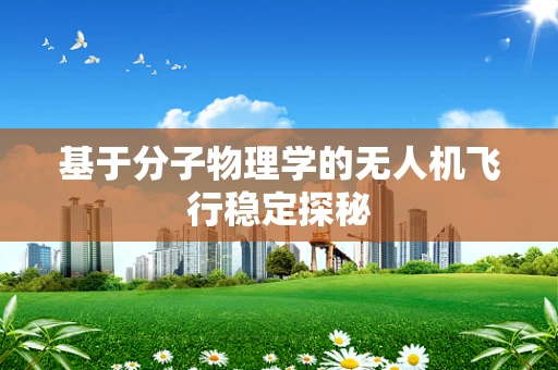 基于分子物理学的无人机飞行稳定探秘