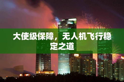 大使级保障，无人机飞行稳定之道