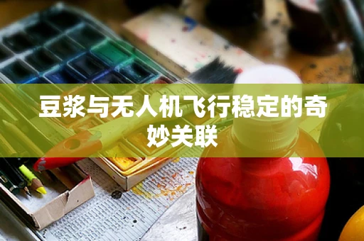 豆浆与无人机飞行稳定的奇妙关联