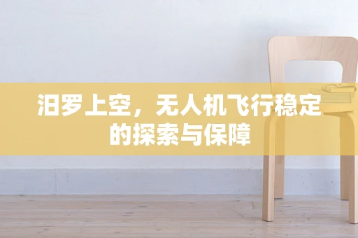 汨罗上空，无人机飞行稳定的探索与保障