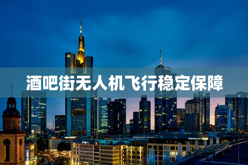酒吧街无人机飞行稳定保障