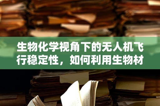 生物化学视角下的无人机飞行稳定性，如何利用生物材料增强无人机抗风性能？