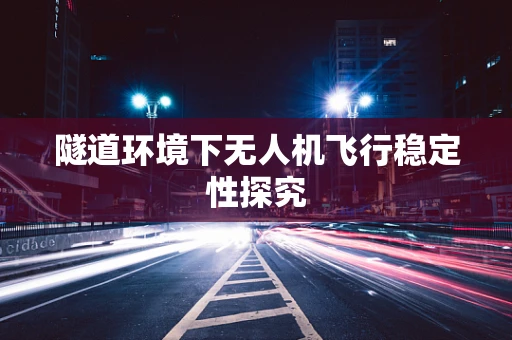 隧道环境下无人机飞行稳定性探究