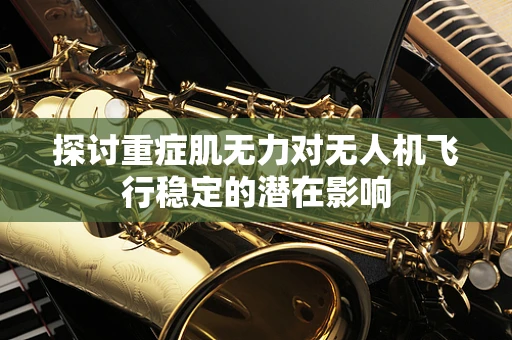 探讨重症肌无力对无人机飞行稳定的潜在影响