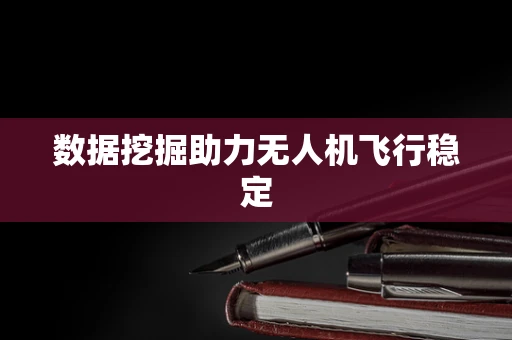 数据挖掘助力无人机飞行稳定