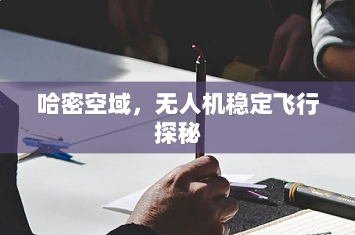 哈密空域，无人机稳定飞行探秘