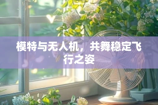 模特与无人机，共舞稳定飞行之姿