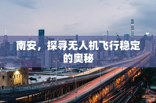 南安，探寻无人机飞行稳定的奥秘