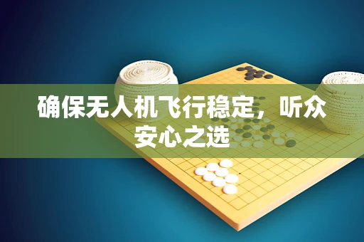 确保无人机飞行稳定，听众安心之选