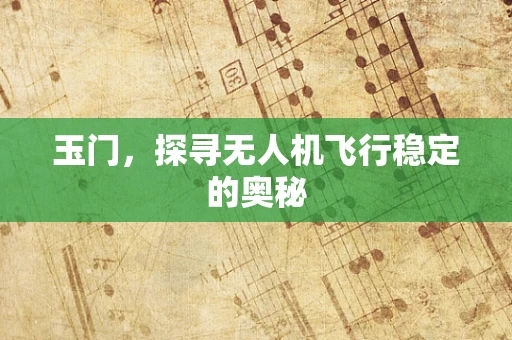 玉门，探寻无人机飞行稳定的奥秘