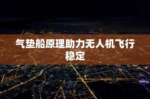 气垫船原理助力无人机飞行稳定