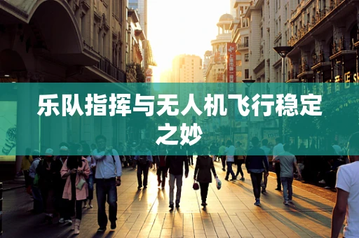 乐队指挥与无人机飞行稳定之妙