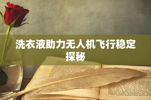 洗衣液助力无人机飞行稳定探秘