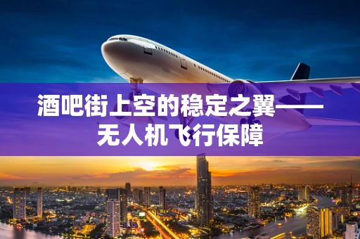 酒吧街上空的稳定之翼——无人机飞行保障