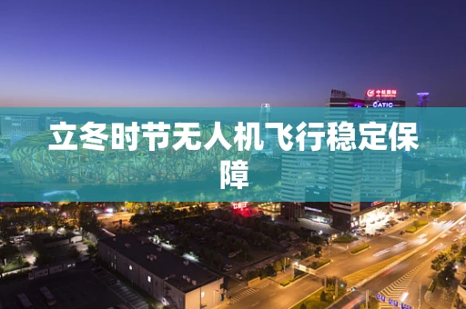 立冬时节无人机飞行稳定保障