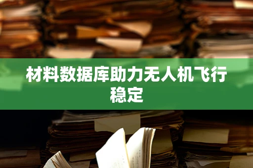 材料数据库助力无人机飞行稳定