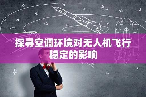 探寻空调环境对无人机飞行稳定的影响