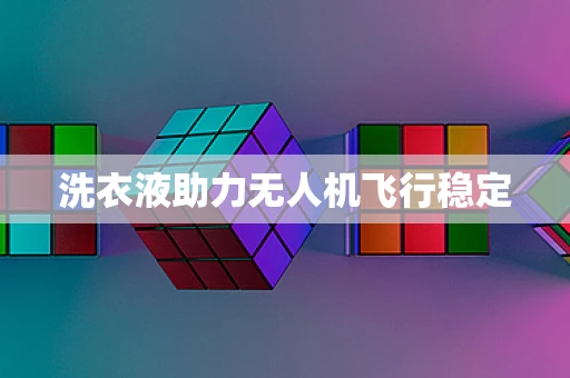 洗衣液助力无人机飞行稳定