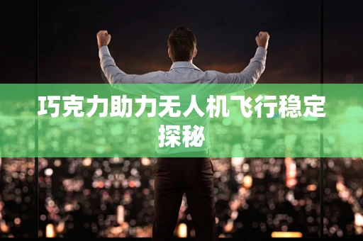 巧克力助力无人机飞行稳定探秘