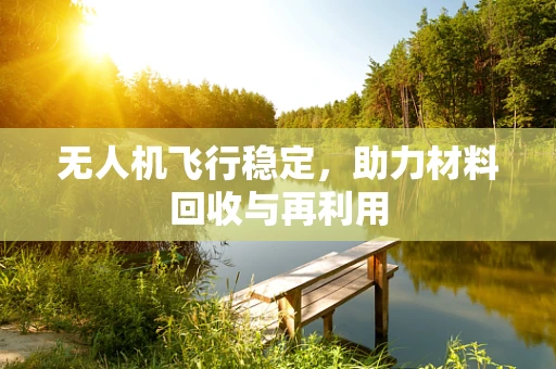 无人机飞行稳定，助力材料回收与再利用