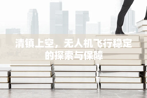 清镇上空，无人机飞行稳定的探索与保障