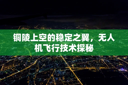 铜陵上空的稳定之翼，无人机飞行技术探秘