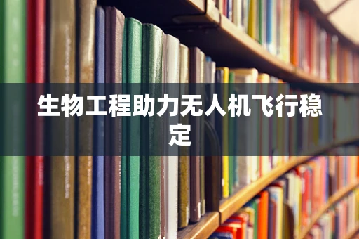 生物工程助力无人机飞行稳定