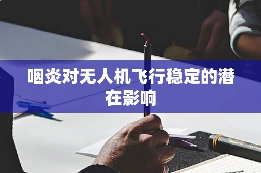 咽炎对无人机飞行稳定的潜在影响