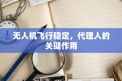 无人机飞行稳定，代理人的关键作用