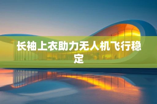 长袖上衣助力无人机飞行稳定