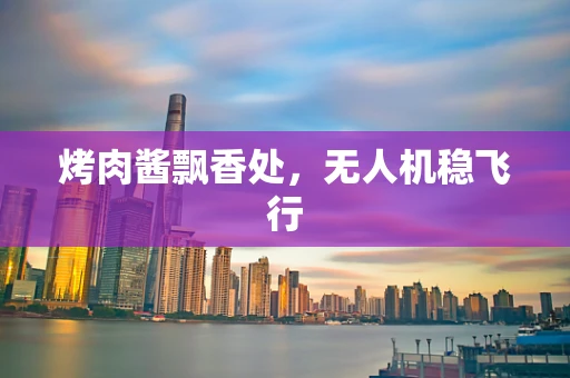 烤肉酱飘香处，无人机稳飞行