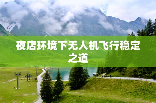 夜店环境下无人机飞行稳定之道