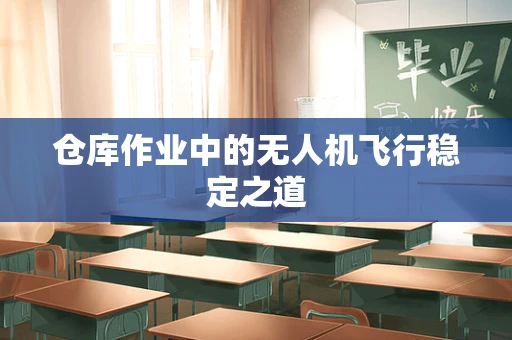 仓库作业中的无人机飞行稳定之道