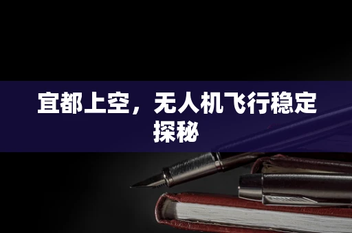 宜都上空，无人机飞行稳定探秘