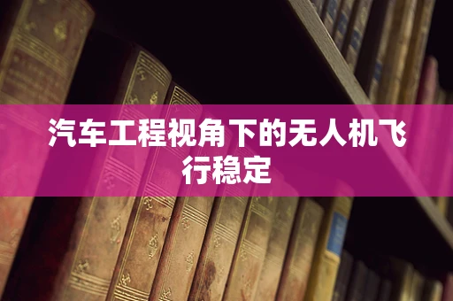 汽车工程视角下的无人机飞行稳定