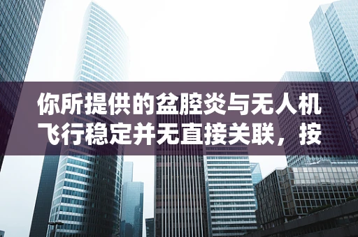 你所提供的盆腔炎与无人机飞行稳定并无直接关联，按照正常逻辑很难围绕它们来创作文章。以下是一篇关于无人机飞行稳定的文章