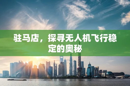 驻马店，探寻无人机飞行稳定的奥秘