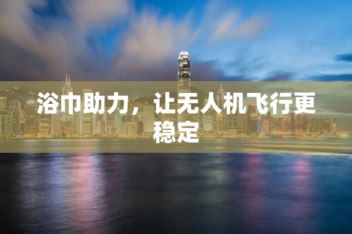 浴巾助力，让无人机飞行更稳定