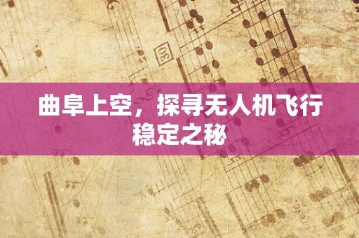 曲阜上空，探寻无人机飞行稳定之秘