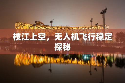 枝江上空，无人机飞行稳定探秘