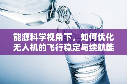 能源科学视角下，如何优化无人机的飞行稳定与续航能力？