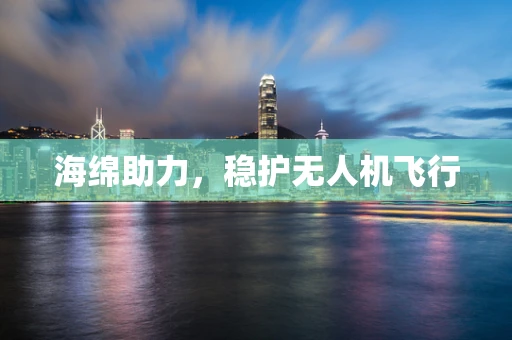 海绵助力，稳护无人机飞行