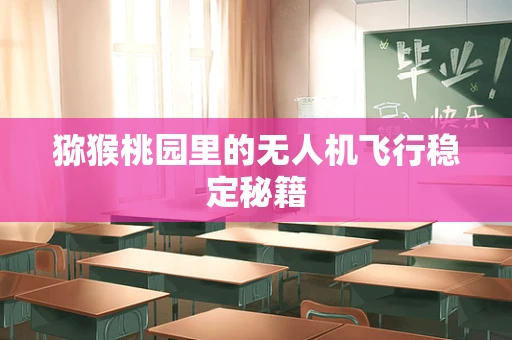 猕猴桃园里的无人机飞行稳定秘籍