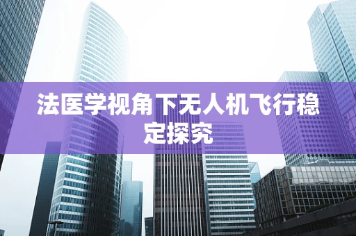 法医学视角下无人机飞行稳定探究