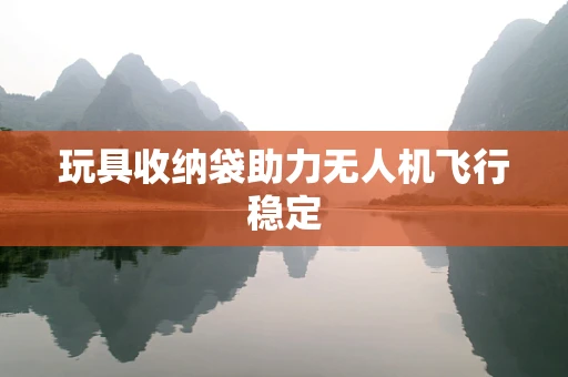 玩具收纳袋助力无人机飞行稳定