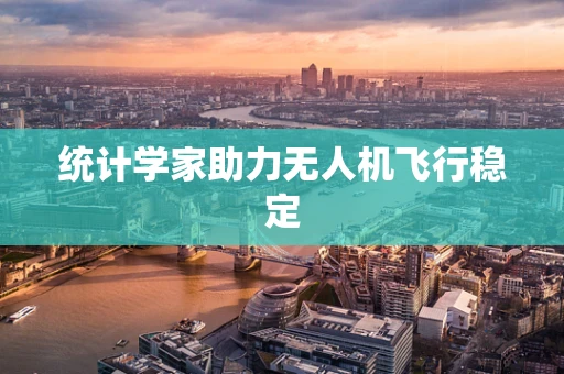 统计学家助力无人机飞行稳定