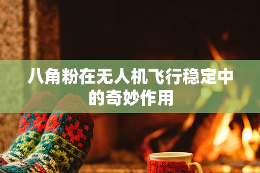 八角粉在无人机飞行稳定中的奇妙作用