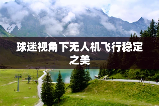 球迷视角下无人机飞行稳定之美