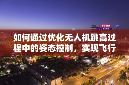 如何通过优化无人机跳高过程中的姿态控制，实现飞行稳定？